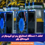 کشف ۶ دستگاه استخراج رمز امرز غیرمجاز در شهرستان راور