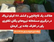 هلاکت یک قاچاقچی و کشف ۸۸ کیلو تریاک در درگیری مسلحانه نیروهای یگان تکاوری راور در اطراف جاده بم_کرمان